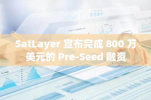 SatLayer 宣布完成 800 万美元的 Pre-Seed 融资