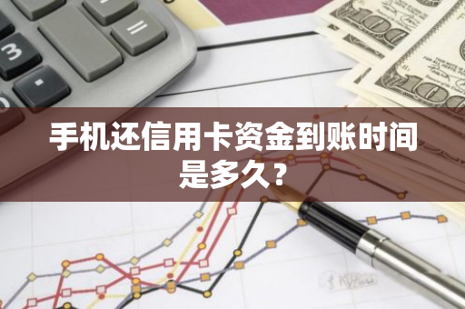 手机还信用卡资金到账时间是多久？