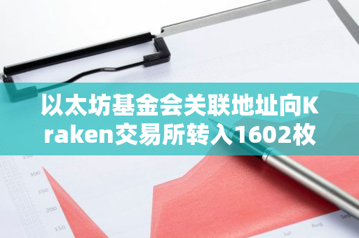 以太坊基金会关联地址向Kraken交易所转入1602枚ETH，总价值约为548万美元