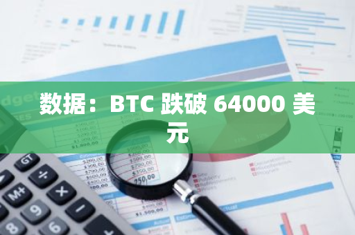 数据：BTC 跌破 64000 美元