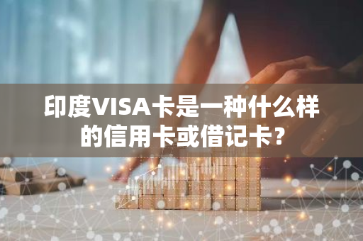 印度VISA卡是一种什么样的信用卡或借记卡？