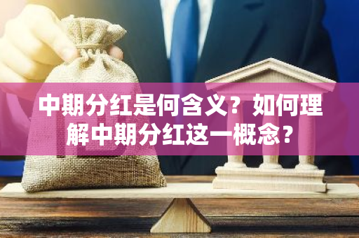 中期分红是何含义？如何理解中期分红这一概念？