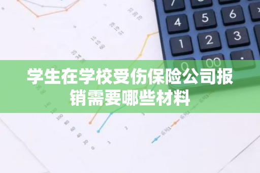 学生在学校受伤保险公司报销需要哪些材料