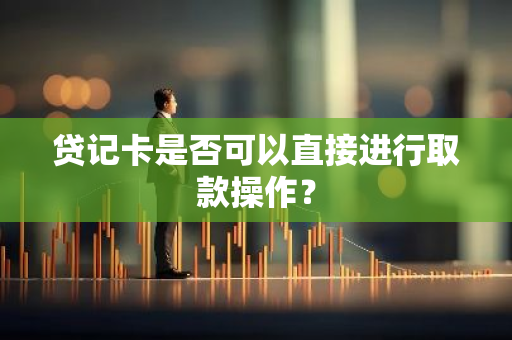 贷记卡是否可以直接进行取款操作？