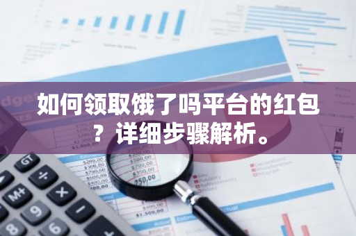 如何领取饿了吗平台的红包？详细步骤解析。