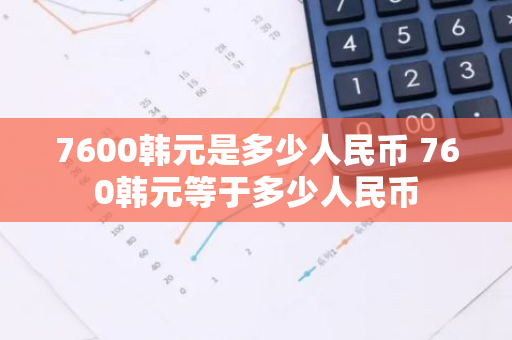 7600韩元是多少人民币 760韩元等于多少人民币