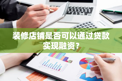 装修店铺是否可以通过贷款实现融资？