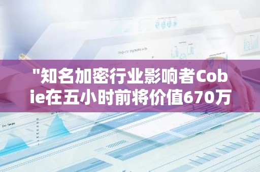 "知名加密行业影响者Cobie在五小时前将价值670万美元的LDO成功转移至Wintermute OTC地址"