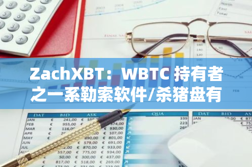 ZachXBT：WBTC 持有者之一系勒索软件/杀猪盘有关的可疑实体