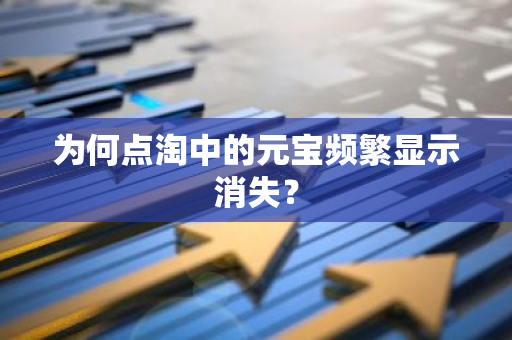 为何点淘中的元宝频繁显示消失？