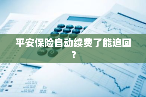 平安保险自动续费了能追回？