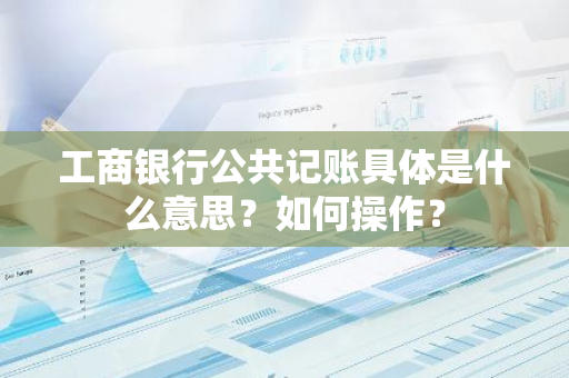 工商银行公共记账具体是什么意思？如何操作？