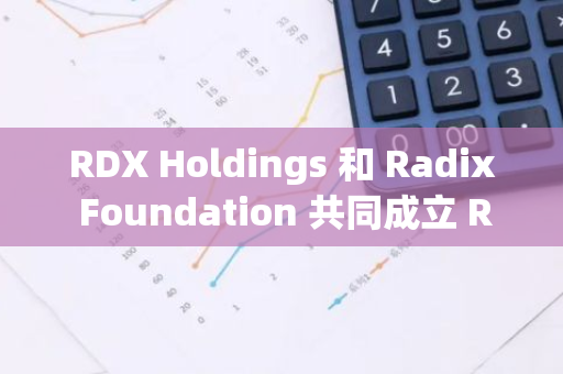 RDX Holdings 和 Radix Foundation 共同成立 Radix 捐赠基金