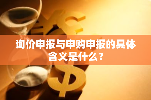 询价申报与申购申报的具体含义是什么？