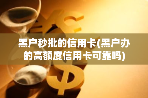 黑户秒批的信用卡(黑户办的高额度信用卡可靠吗)