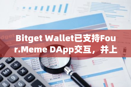 Bitget Wallet已支持Four.Meme DApp交互，并上线Four Meme币种行情榜单