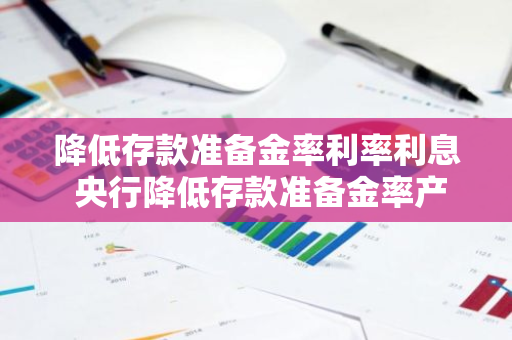 降低存款准备金率利率利息 央行降低存款准备金率产生的影响