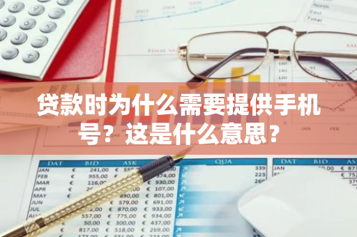 贷款时为什么需要提供手机号？这是什么意思？