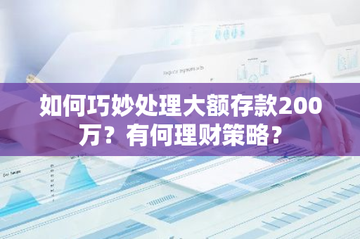 如何巧妙处理大额存款200万？有何理财策略？