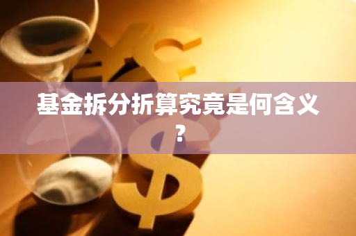 基金拆分折算究竟是何含义？