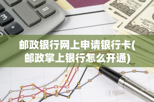 邮政银行网上申请银行卡(邮政掌上银行怎么开通)