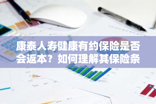 康泰人寿健康有约保险是否会返本？如何理解其保险条款中的返本机制？