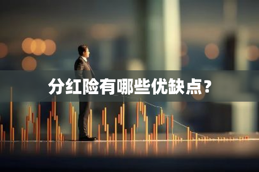 分红险有哪些优缺点？