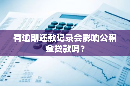 有逾期还款记录会影响公积金贷款吗？