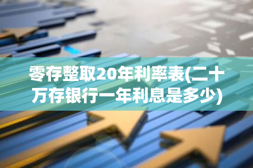 零存整取20年利率表(二十万存银行一年利息是多少)