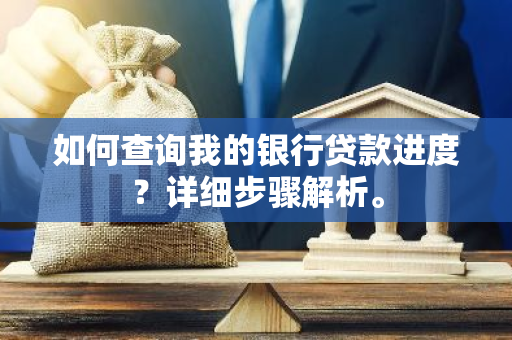 如何查询我的银行贷款进度？详细步骤解析。