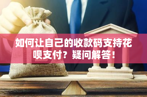 如何让自己的收款码支持花呗支付？疑问解答！