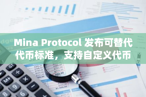 Mina Protocol 发布可替代代币标准，支持自定义代币创建与 zkApp 集成