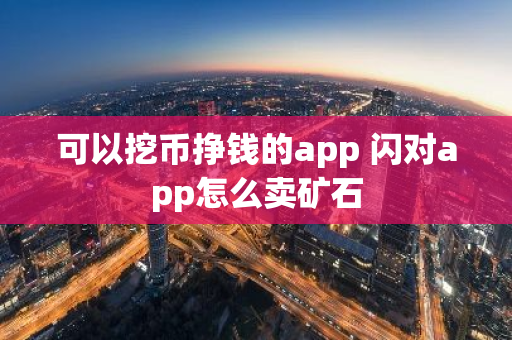 可以挖币挣钱的app 闪对app怎么卖矿石