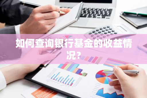 如何查询银行基金的收益情况？