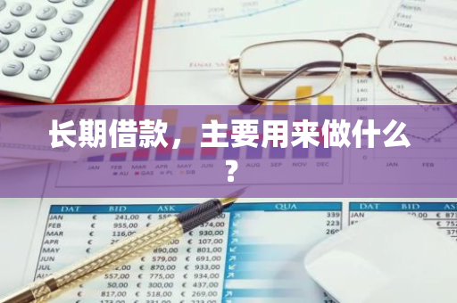 长期借款，主要用来做什么？