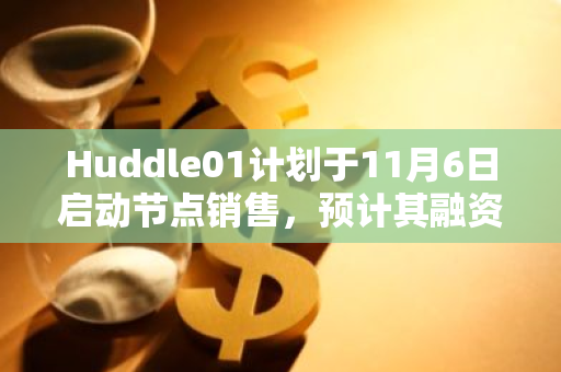 Huddle01计划于11月6日启动节点销售，预计其融资总额将突破3700万美元大关