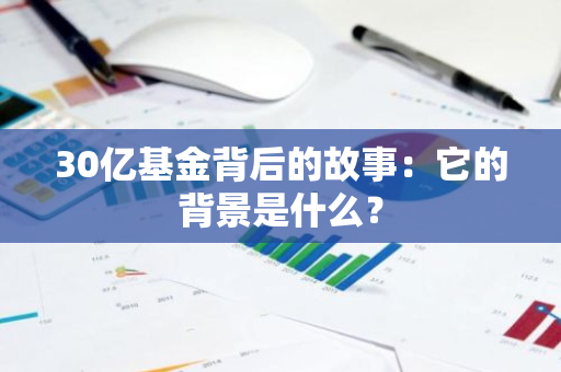 30亿基金背后的故事：它的背景是什么？