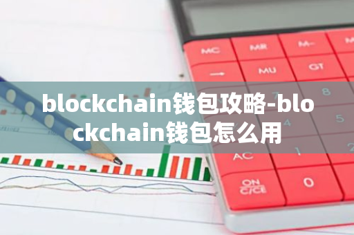 blockchain钱包攻略-blockchain钱包怎么用