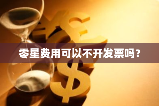 零星费用可以不开发票吗？