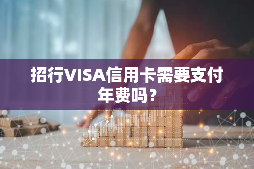 招行VISA信用卡需要支付年费吗？