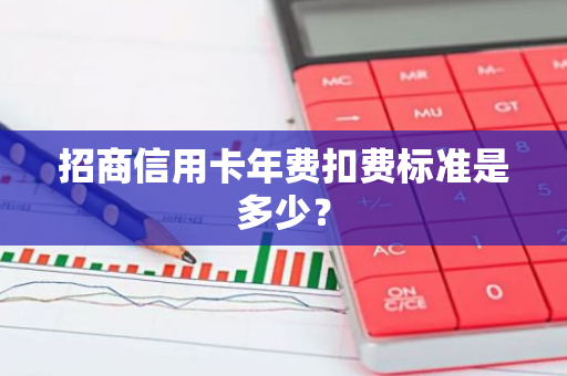 招商信用卡年费扣费标准是多少？