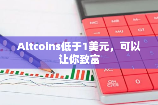 Altcoins低于1美元，可以让你致富