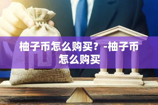 柚子币怎么购买？-柚子币怎么购买