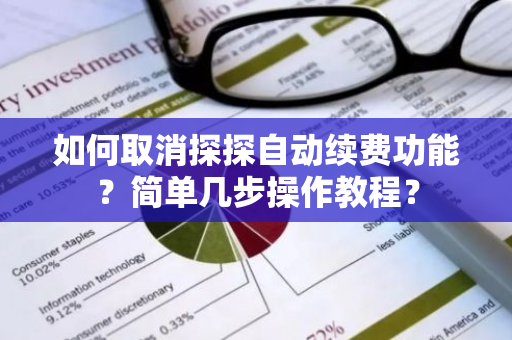 如何取消探探自动续费功能？简单几步操作教程？