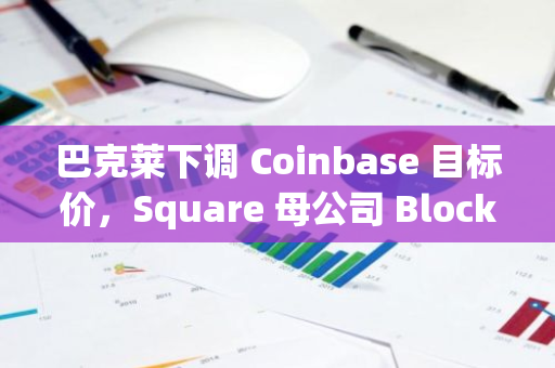 巴克莱下调 Coinbase 目标价，Square 母公司 Block Inc. 市值超过 Coinbase