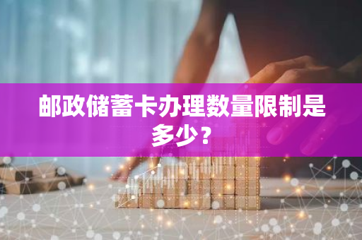 邮政储蓄卡办理数量限制是多少？