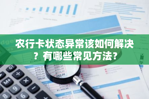 农行卡状态异常该如何解决？有哪些常见方法？