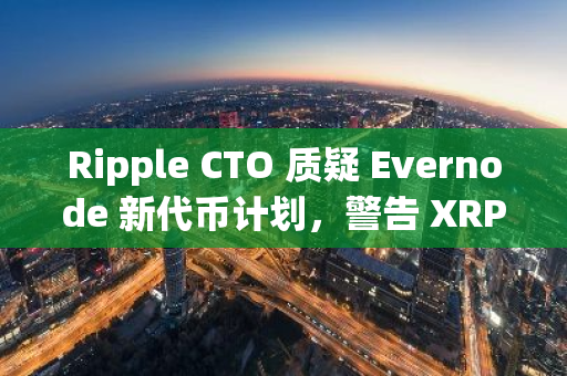 Ripple CTO 质疑 Evernode 新代币计划，警告 XRPL 网络费用上涨风险