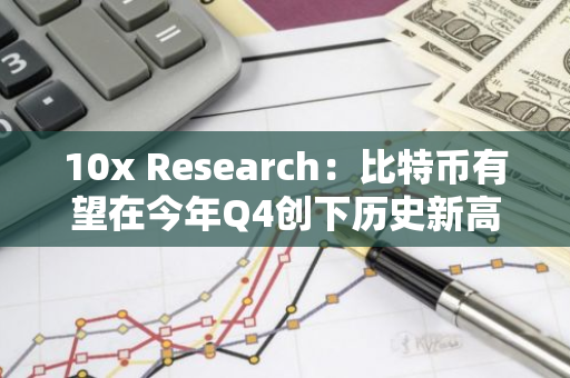 10x Research：比特币有望在今年Q4创下历史新高