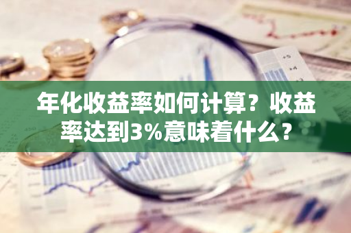 年化收益率如何计算？收益率达到3%意味着什么？